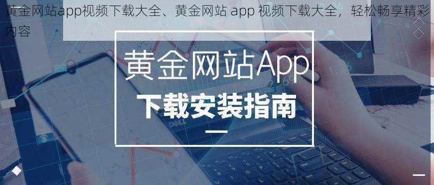 黄金网站app视频下载大全、黄金网站 app 视频下载大全，轻松畅享精彩内容