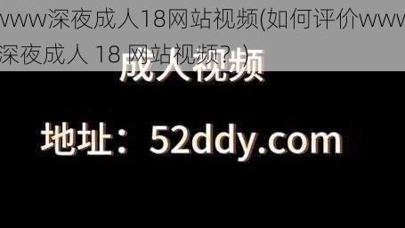 www深夜成人18网站视频(如何评价www 深夜成人 18 网站视频？)