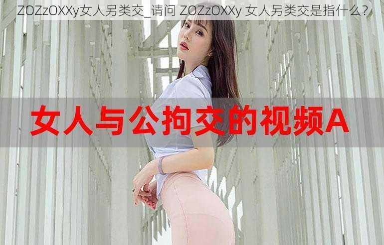 ZOZzOXXy女人另类交_请问 ZOZzOXXy 女人另类交是指什么？