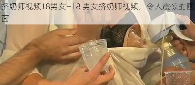 挤奶师视频18男女—18 男女挤奶师视频，令人震惊的画面