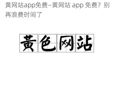 黄网站app免费—黄网站 app 免费？别再浪费时间了