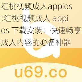 红桃视频成人appios;红桃视频成人 appios 下载安装：快速畅享成人内容的必备神器