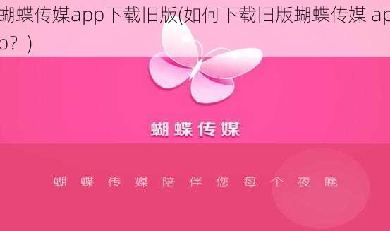 蝴蝶传媒app下载旧版(如何下载旧版蝴蝶传媒 app？)