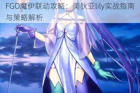 FGO魔伊联动攻略：美狄亚lily实战指南与策略解析