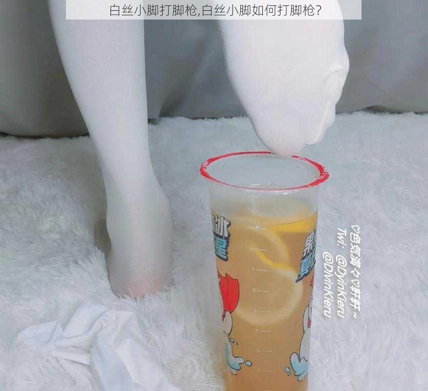 白丝小脚打脚枪,白丝小脚如何打脚枪？