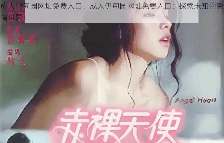 成人伊甸园网址免费入口、成人伊甸园网址免费入口：探索未知的激情世界