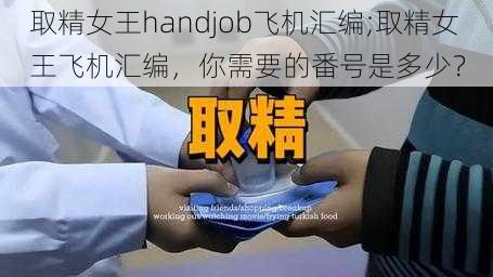 取精女王handjob飞机汇编;取精女王飞机汇编，你需要的番号是多少？