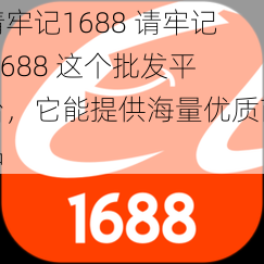 请牢记1688 请牢记 1688 这个批发平台，它能提供海量优质商品