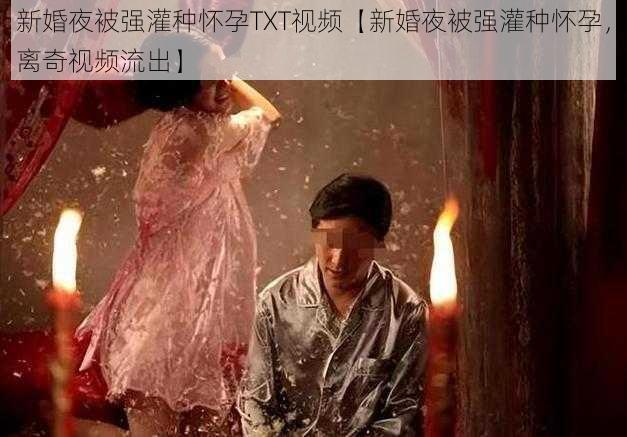 新婚夜被强灌种怀孕TXT视频【新婚夜被强灌种怀孕，离奇视频流出】