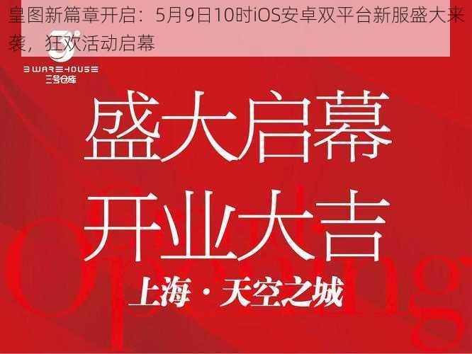 皇图新篇章开启：5月9日10时iOS安卓双平台新服盛大来袭，狂欢活动启幕