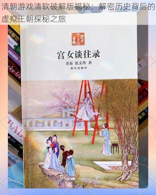 清朝游戏清软破解版揭秘：解密历史背后的虚拟王朝探秘之旅