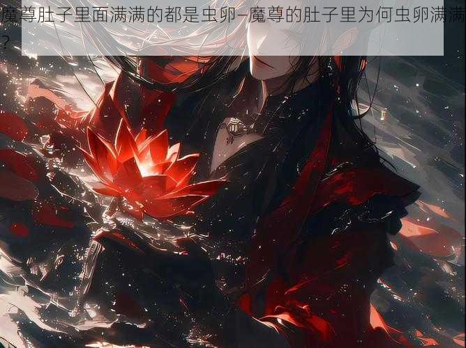 魔尊肚子里面满满的都是虫卵—魔尊的肚子里为何虫卵满满？