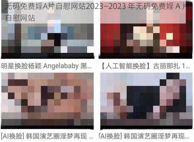 无码免费婬A片自慰网站2023—2023 年无码免费婬 A 片自慰网站