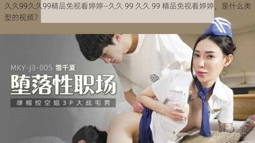 久久99久久99精品免视看婷婷—久久 99 久久 99 精品免视看婷婷，是什么类型的视频？