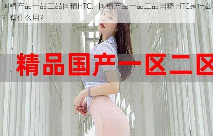 国精产品一品二品国精HTC、国精产品一品二品国精 HTC是什么？有什么用？