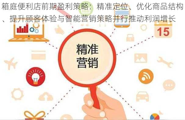 箱庭便利店前期盈利策略：精准定位、优化商品结构、提升顾客体验与智能营销策略并行推动利润增长