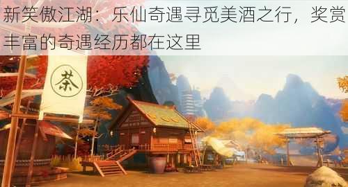 新笑傲江湖：乐仙奇遇寻觅美酒之行，奖赏丰富的奇遇经历都在这里