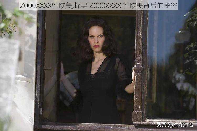 Z000XXXX性欧美,探寻 Z000XXXX 性欧美背后的秘密