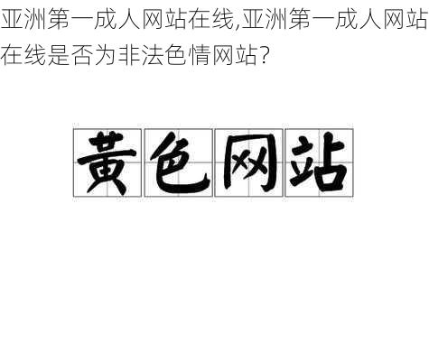 亚洲第一成人网站在线,亚洲第一成人网站在线是否为非法色情网站？