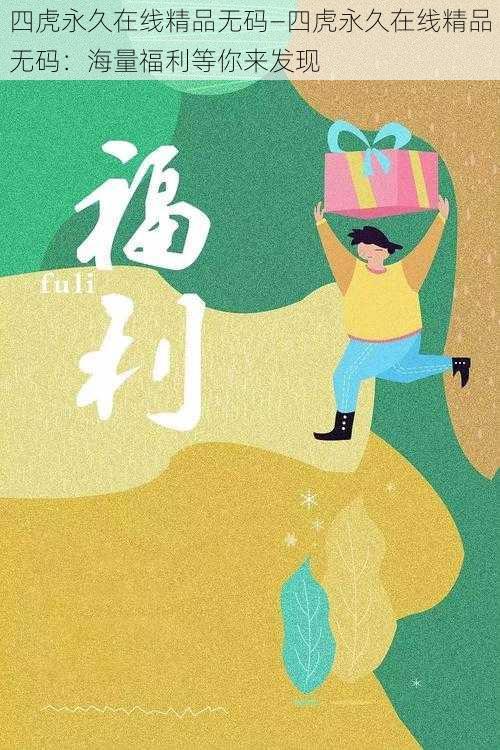 四虎永久在线精品无码—四虎永久在线精品无码：海量福利等你来发现