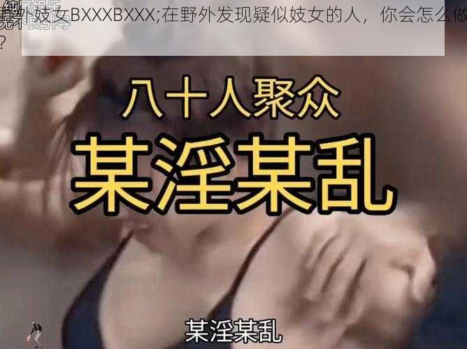 野外妓女BXXXBXXX;在野外发现疑似妓女的人，你会怎么做？