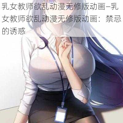 乳女教师欲乱动漫无修版动画—乳女教师欲乱动漫无修版动画：禁忌的诱惑