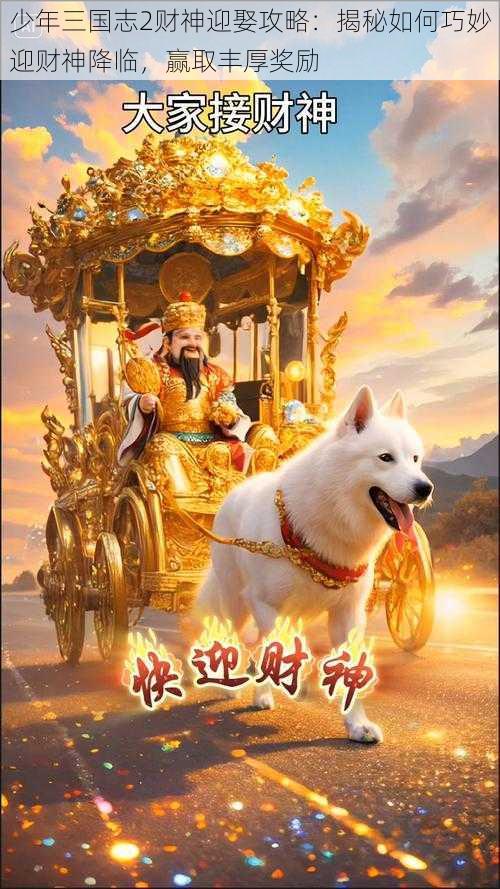 少年三国志2财神迎娶攻略：揭秘如何巧妙迎财神降临，赢取丰厚奖励