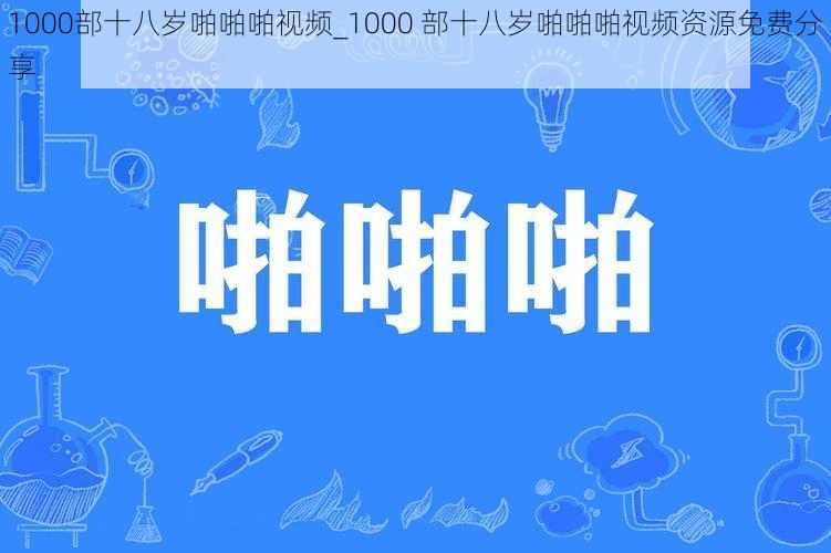 1000部十八岁啪啪啪视频_1000 部十八岁啪啪啪视频资源免费分享