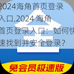 2024海角首页登录入口,2024 海角首页登录入口：如何快速找到并安全登录？