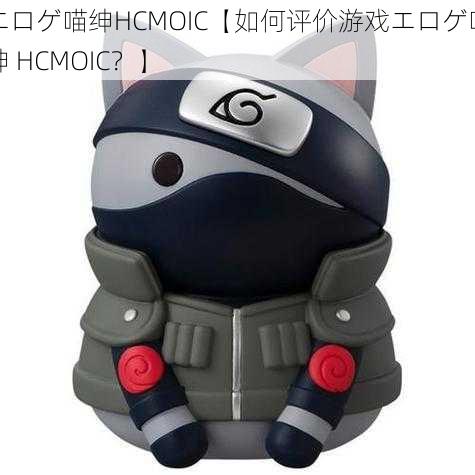 エロゲ喵绅HCMOIC【如何评价游戏エロゲ喵绅 HCMOIC？】