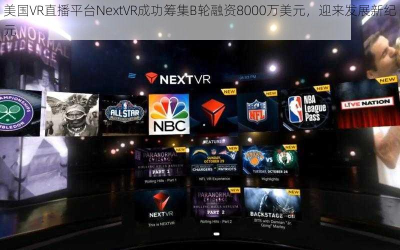 美国VR直播平台NextVR成功筹集B轮融资8000万美元，迎来发展新纪元