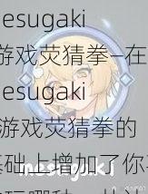 mesugakis游戏荧猜拳—在mesugakis 游戏荧猜拳的基础上增加了你喜欢玩哪种，共计 25 个字