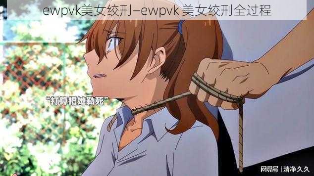 ewpvk美女绞刑—ewpvk 美女绞刑全过程