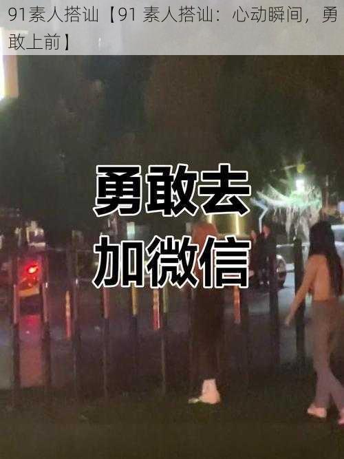 91素人搭讪【91 素人搭讪：心动瞬间，勇敢上前】