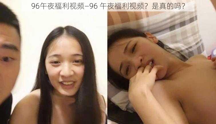 96午夜福利视频—96 午夜福利视频？是真的吗？