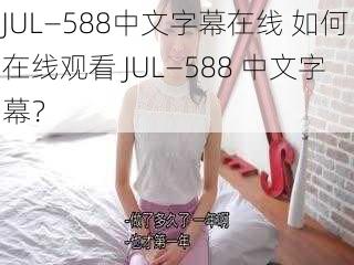 JUL—588中文字幕在线 如何在线观看 JUL—588 中文字幕？