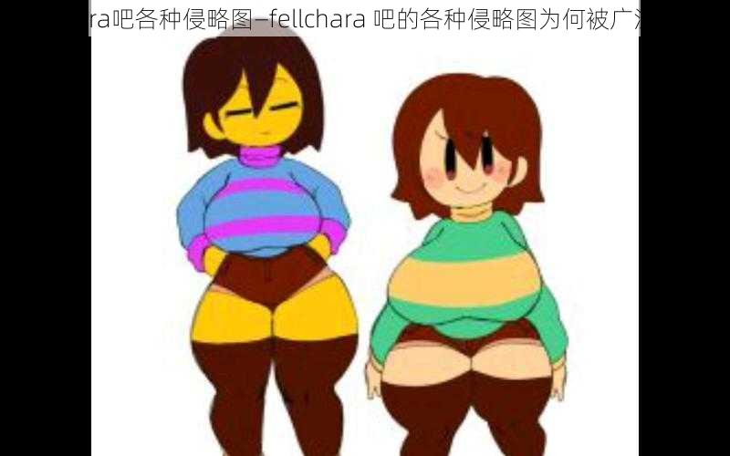 fellchara吧各种侵略图—fellchara 吧的各种侵略图为何被广泛传播？