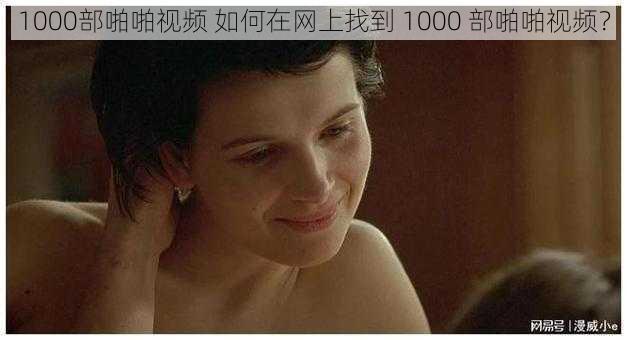 1000部啪啪视频 如何在网上找到 1000 部啪啪视频？