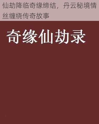 仙劫降临奇缘缔结，丹云秘境情丝缠绕传奇故事