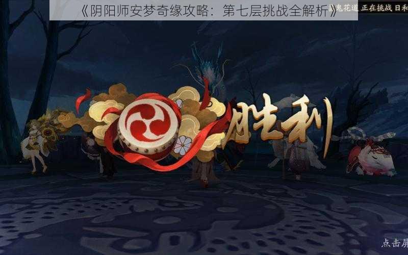 《阴阳师安梦奇缘攻略：第七层挑战全解析》