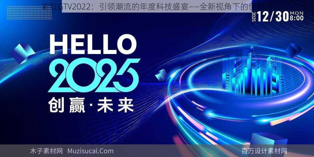 彩虹GTV2022：引领潮流的年度科技盛宴——全新视角下的创新与