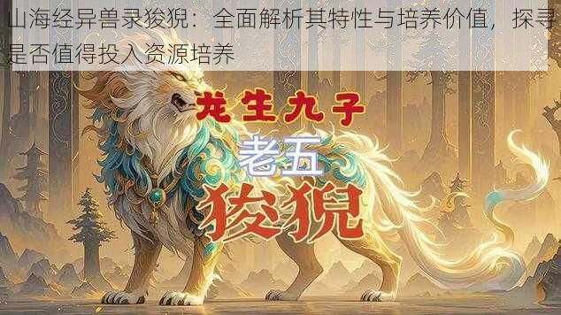 山海经异兽录狻猊：全面解析其特性与培养价值，探寻是否值得投入资源培养