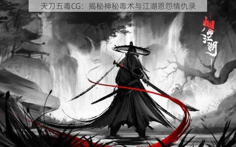 天刀五毒CG：揭秘神秘毒术与江湖恩怨情仇录