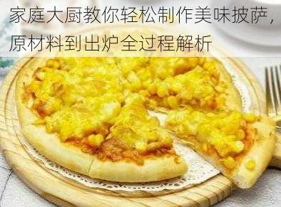 家庭大厨教你轻松制作美味披萨，原材料到出炉全过程解析