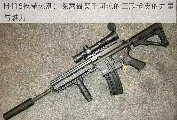 M416枪械热潮：探索最炙手可热的三款枪支的力量与魅力