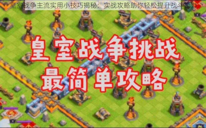 皇室战争主流实用小技巧揭秘：实战攻略助你轻松提升战斗能力