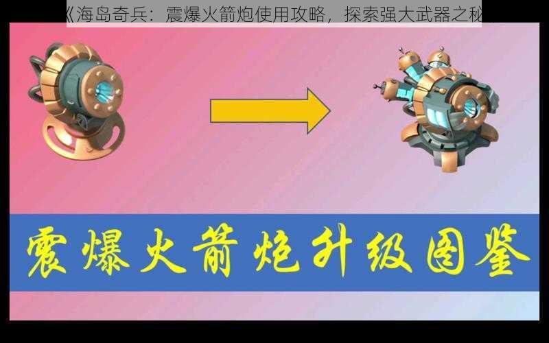 《海岛奇兵：震爆火箭炮使用攻略，探索强大武器之秘》