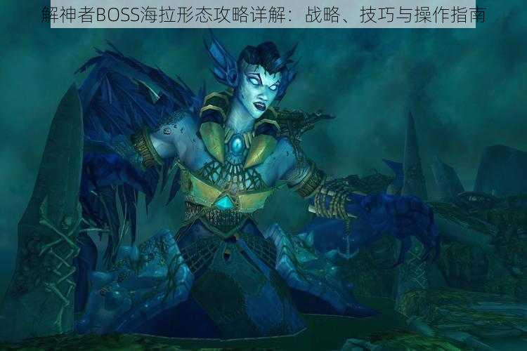 解神者BOSS海拉形态攻略详解：战略、技巧与操作指南