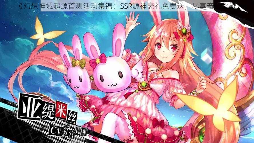 《幻想神域起源首测活动集锦：SSR源神豪礼免费送，尽享奇幻之旅》